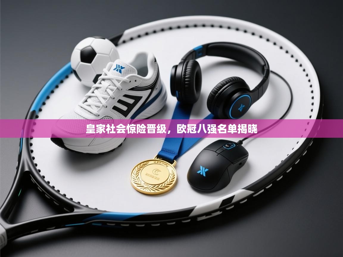 皇家社会惊险晋级,欧冠八强名单揭晓 第1张